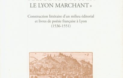 Mais devant tous est le Lyon marchant : construction littéraire d’un milieu éditorial et livre de poésie française a Lyon, 1536-1551